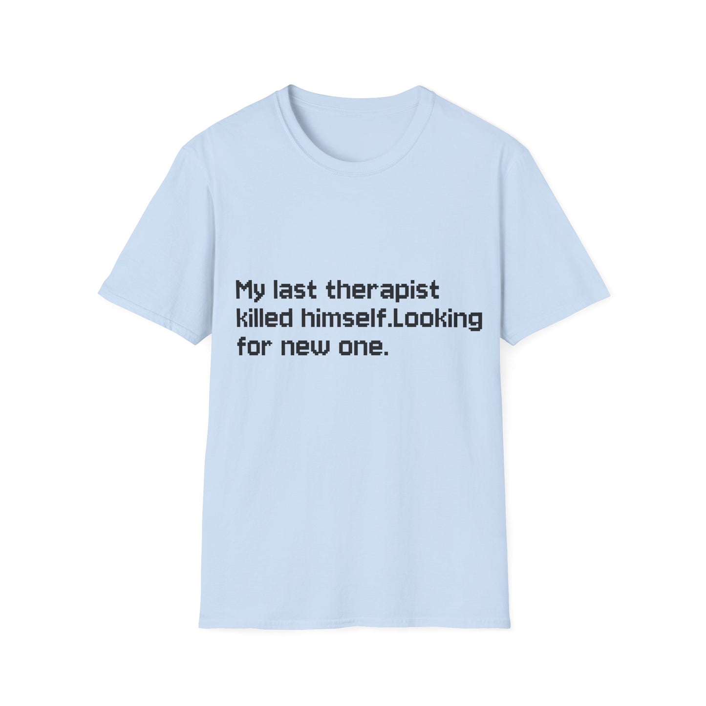 Graphic T-Shirt — "My Last Therapist Killed Himself. Looking for New One."