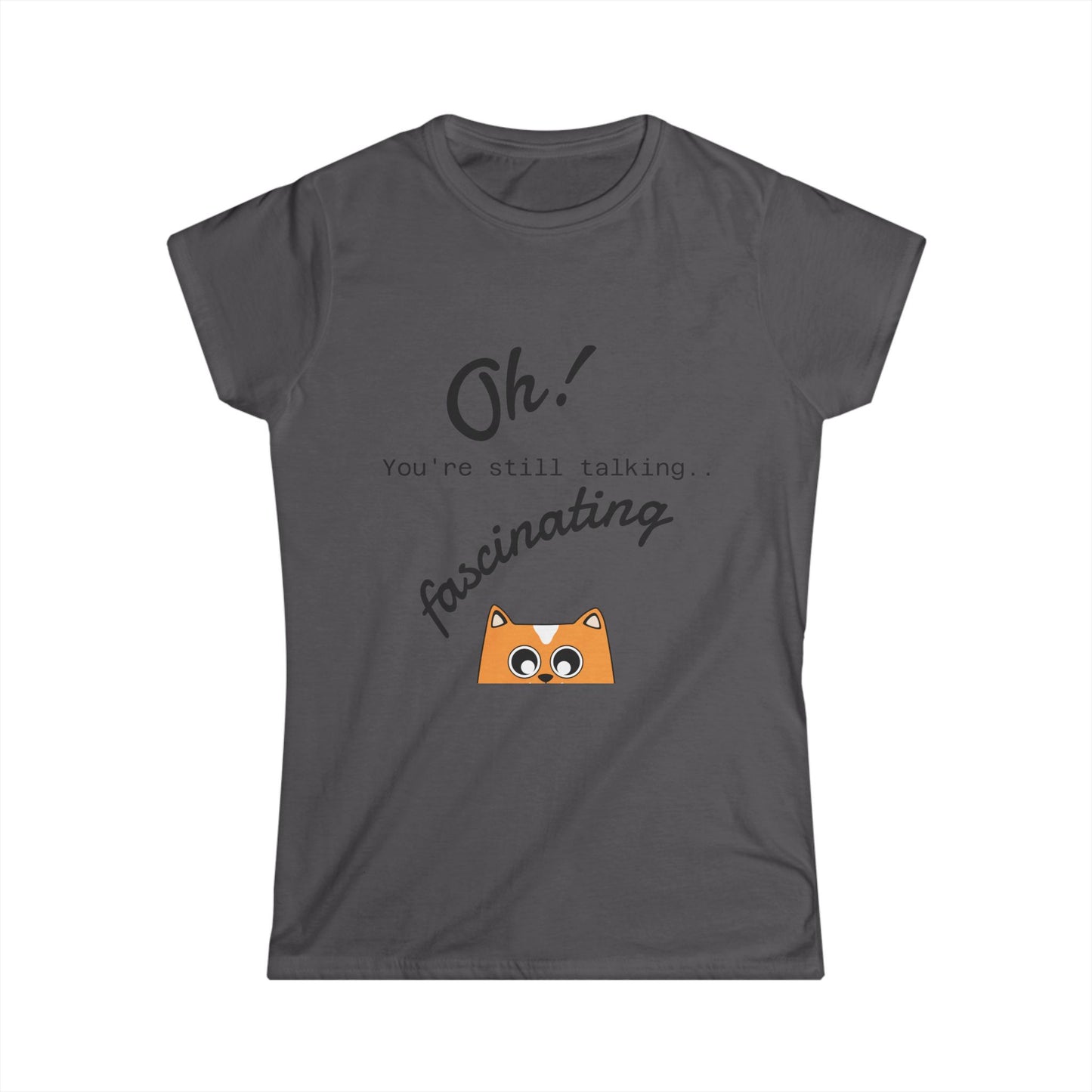 Funny Cat Tee — “Oh! You’re still talking fascinating” Women’s Graphic Shirt