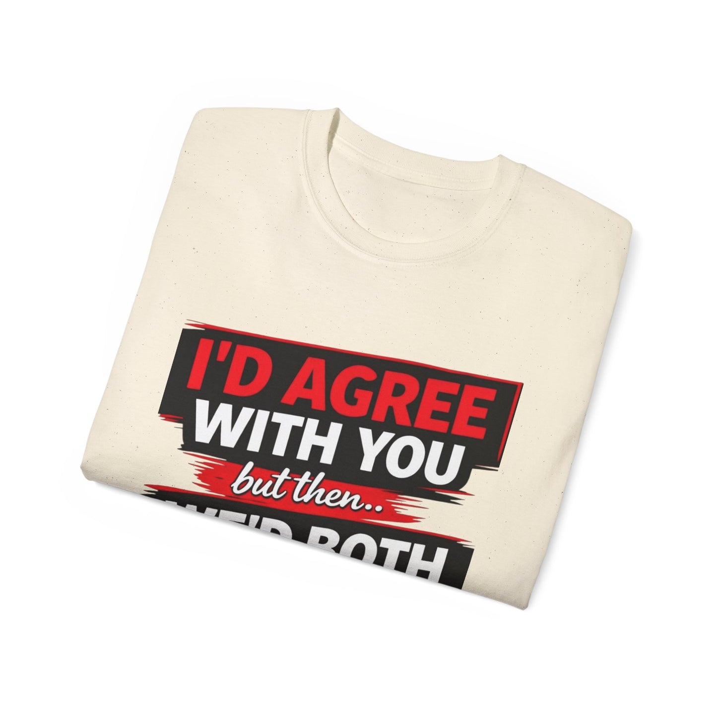 Unisex 100% Cotton - I'd Agree With You But Then We'd Both Be Wrong T-Shirt