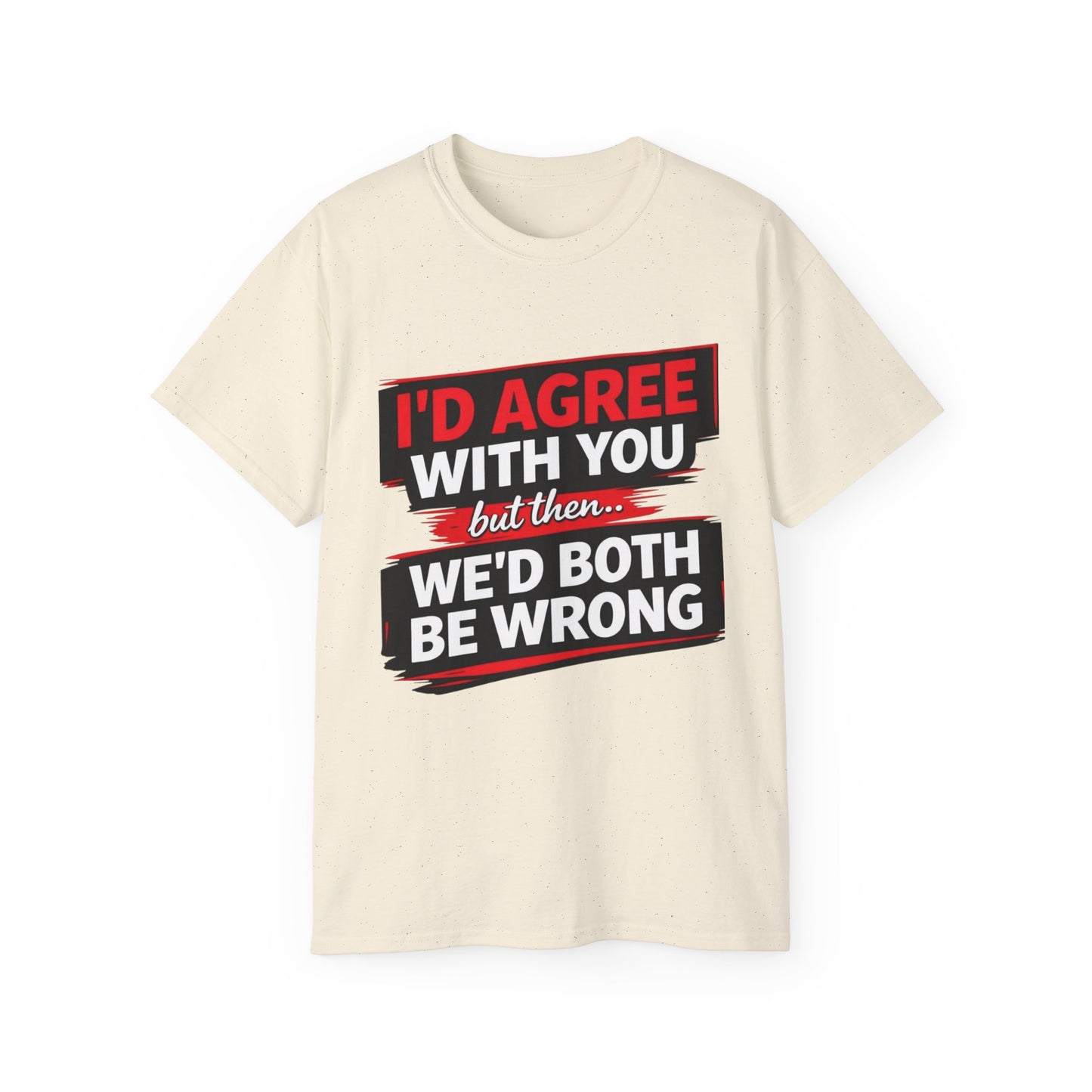 Unisex 100% Cotton - I'd Agree With You But Then We'd Both Be Wrong T-Shirt