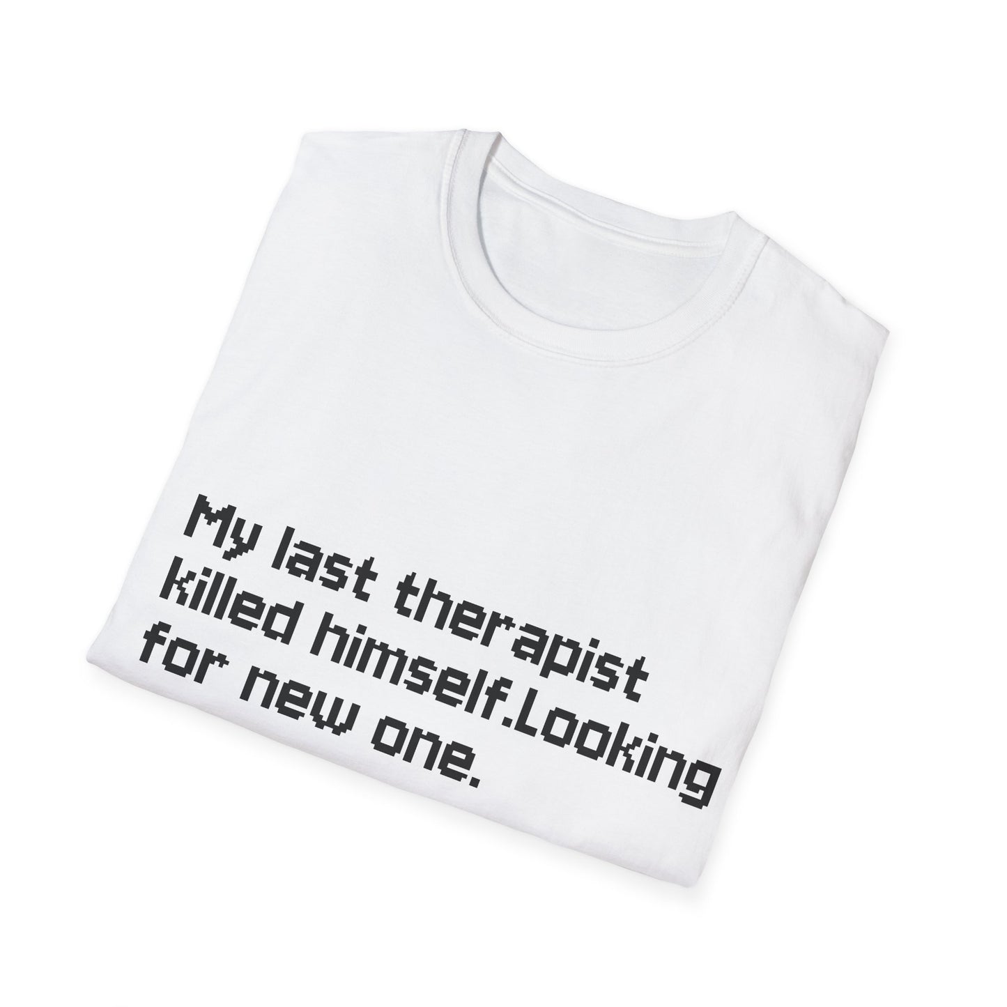 Graphic T-Shirt — "My Last Therapist Killed Himself. Looking for New One."