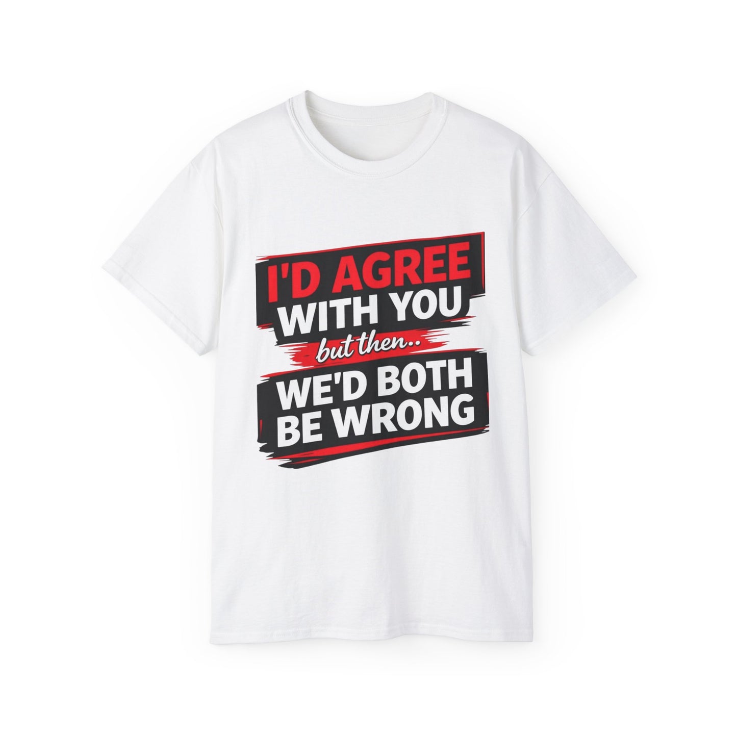 Unisex 100% Cotton - I'd Agree With You But Then We'd Both Be Wrong T-Shirt