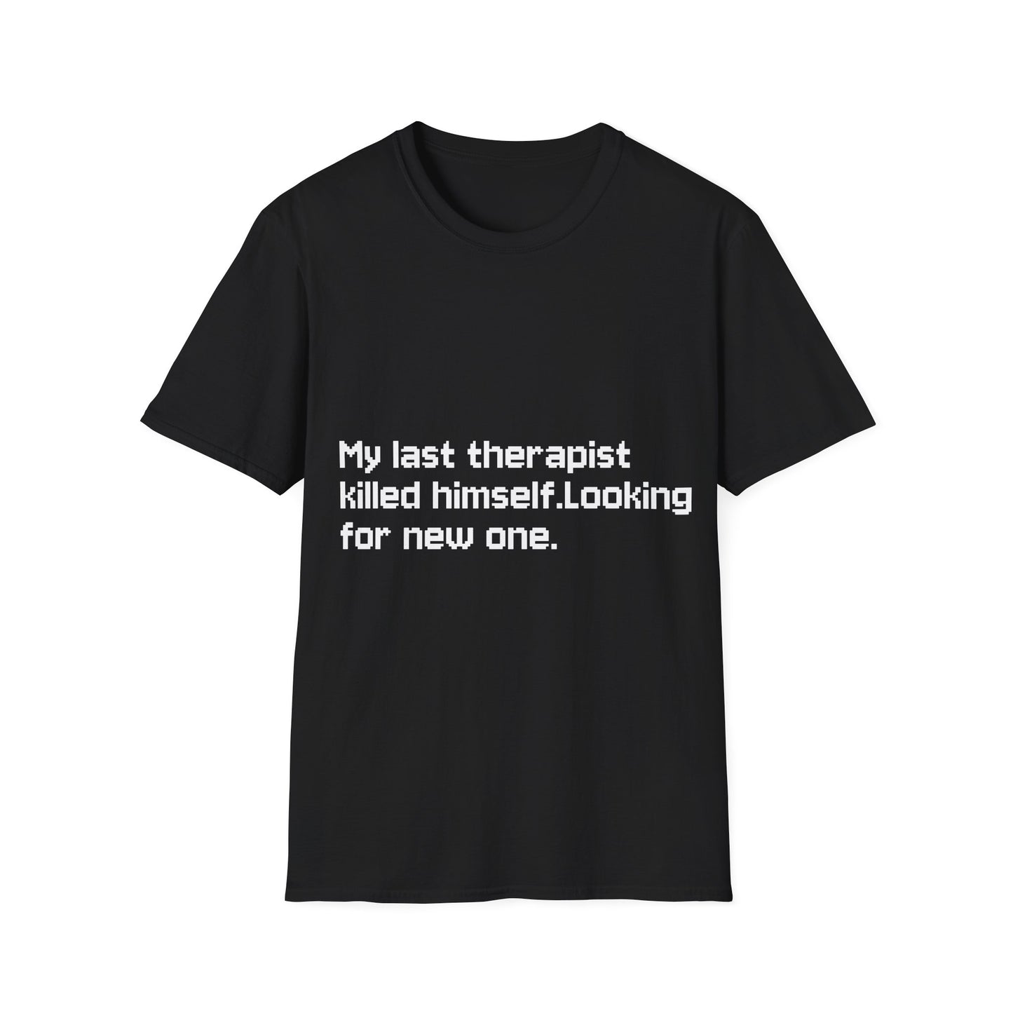 Graphic T-Shirt — "My Last Therapist Killed Himself. Looking for New One."