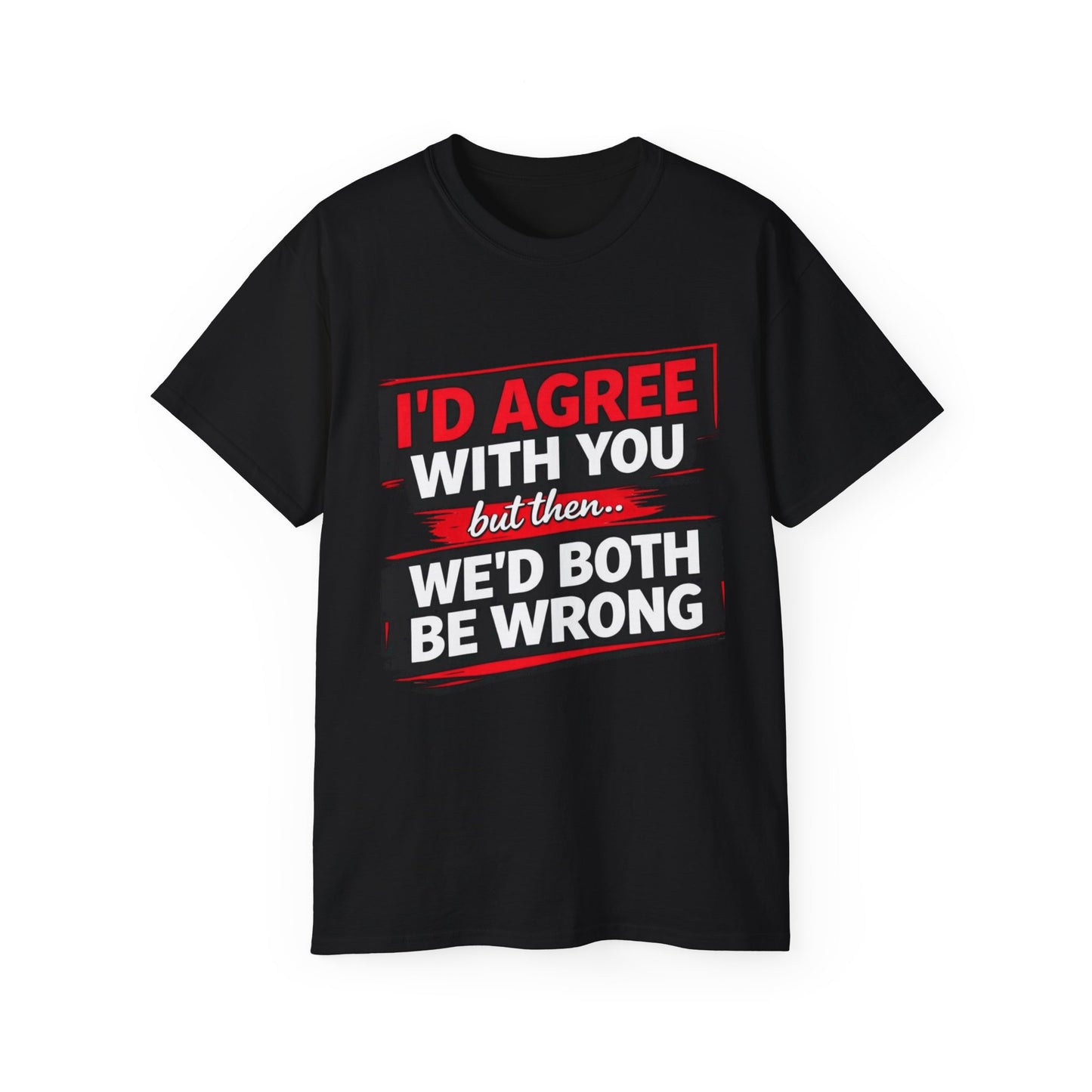 Unisex 100% Cotton - I'd Agree With You But Then We'd Both Be Wrong T-Shirt