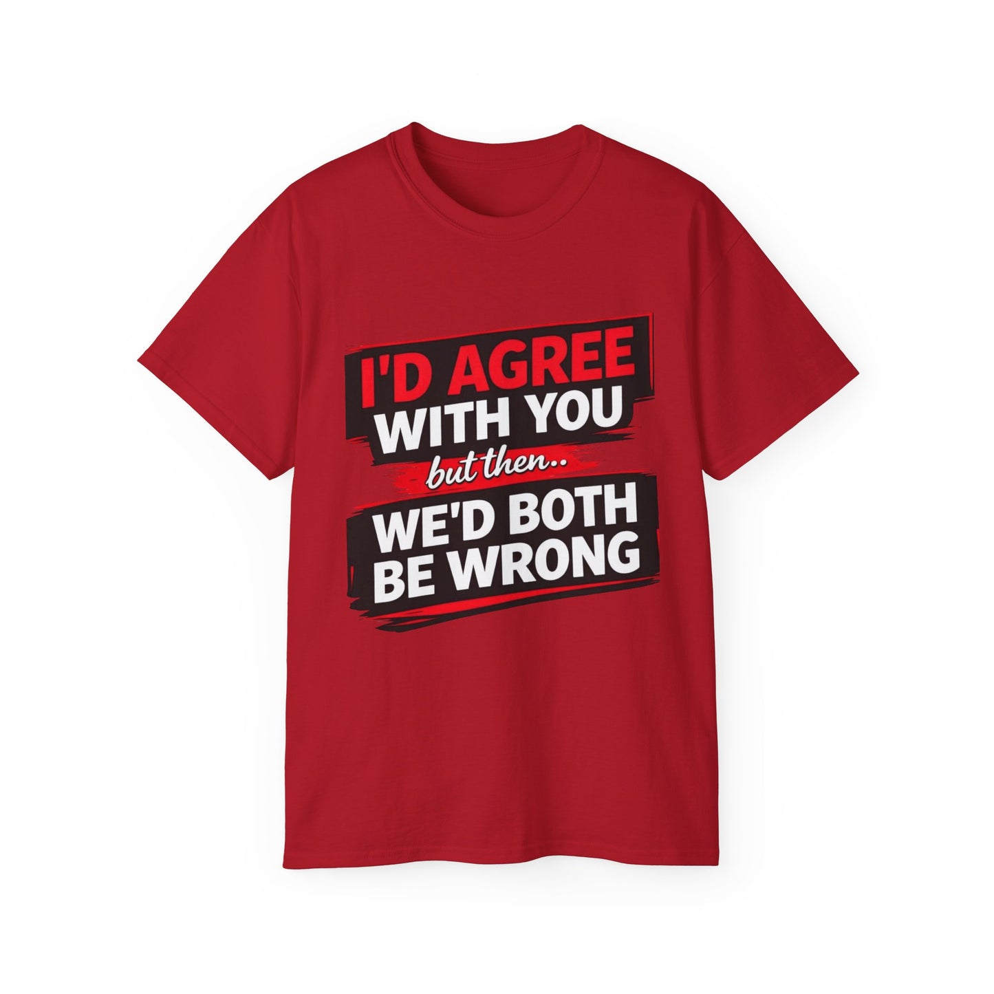 Unisex 100% Cotton - I'd Agree With You But Then We'd Both Be Wrong T-Shirt