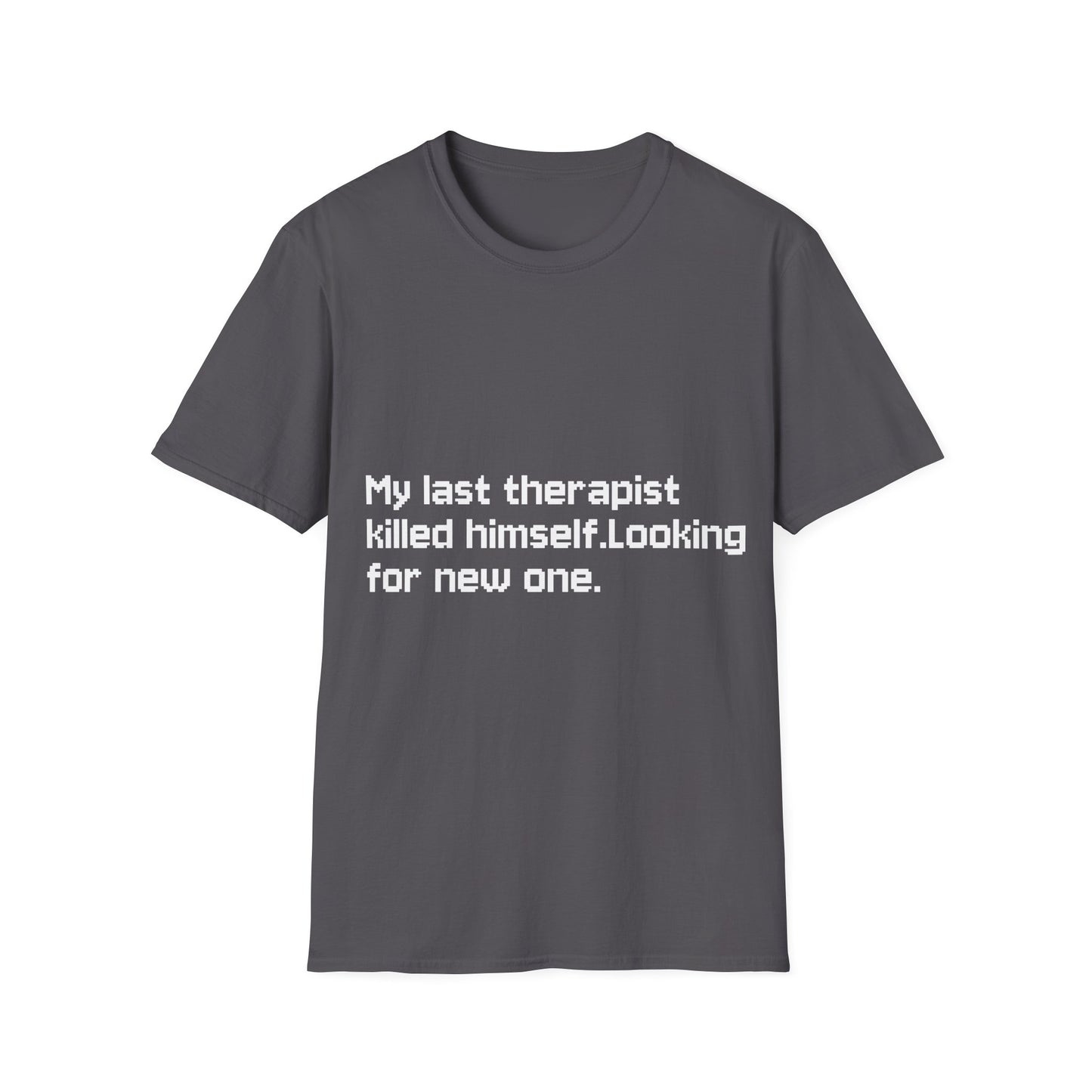 Graphic T-Shirt — "My Last Therapist Killed Himself. Looking for New One."