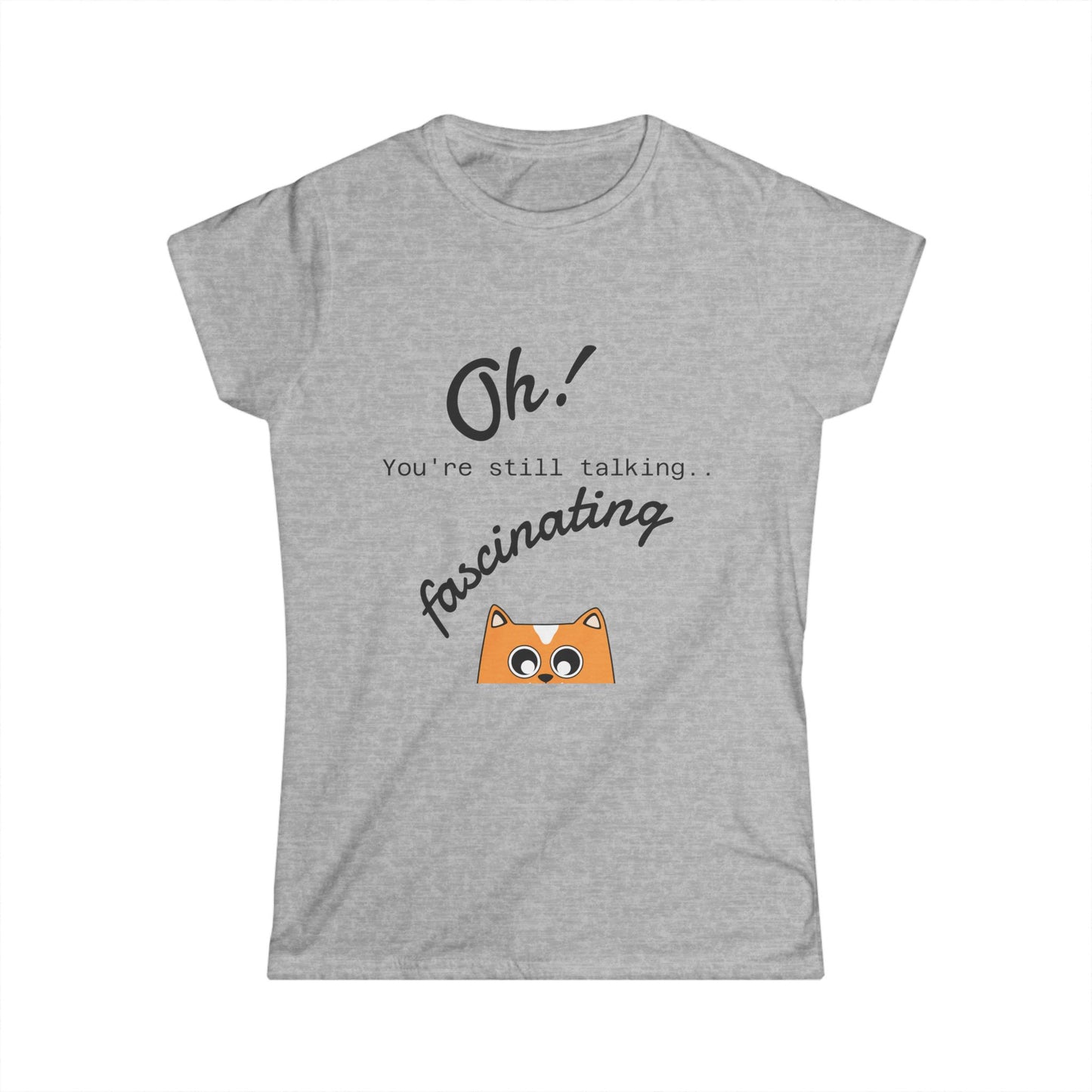 Funny Cat Tee — “Oh! You’re still talking fascinating” Women’s Graphic Shirt