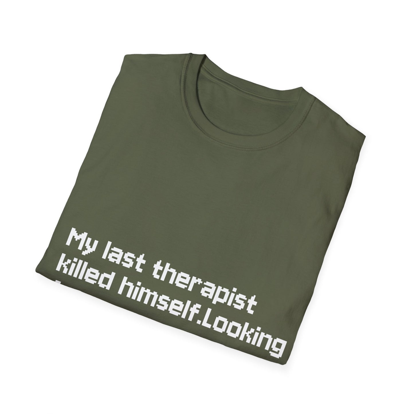 Graphic T-Shirt — "My Last Therapist Killed Himself. Looking for New One."