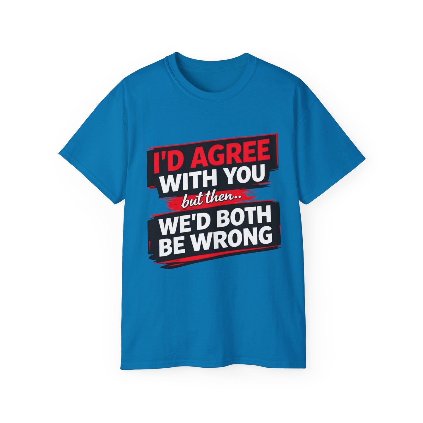 Unisex 100% Cotton - I'd Agree With You But Then We'd Both Be Wrong T-Shirt