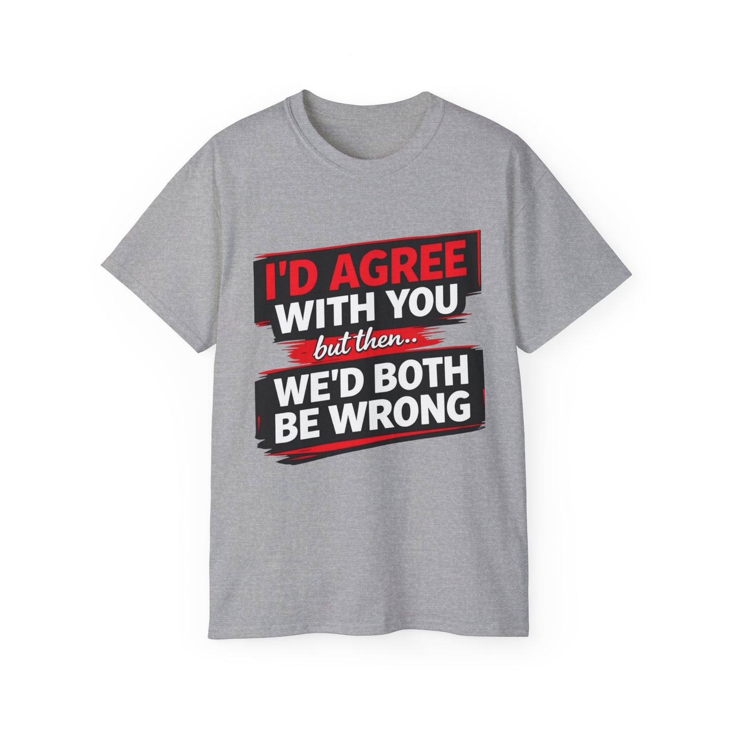 Unisex 100% Cotton - I'd Agree With You But Then We'd Both Be Wrong T-Shirt