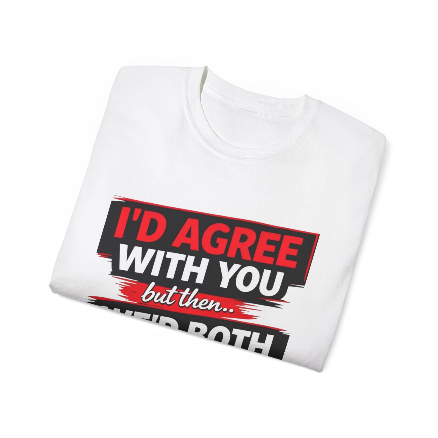 Unisex 100% Cotton - I'd Agree With You But Then We'd Both Be Wrong T-Shirt