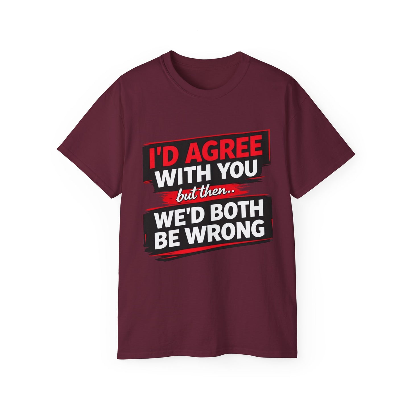 Unisex 100% Cotton - I'd Agree With You But Then We'd Both Be Wrong T-Shirt