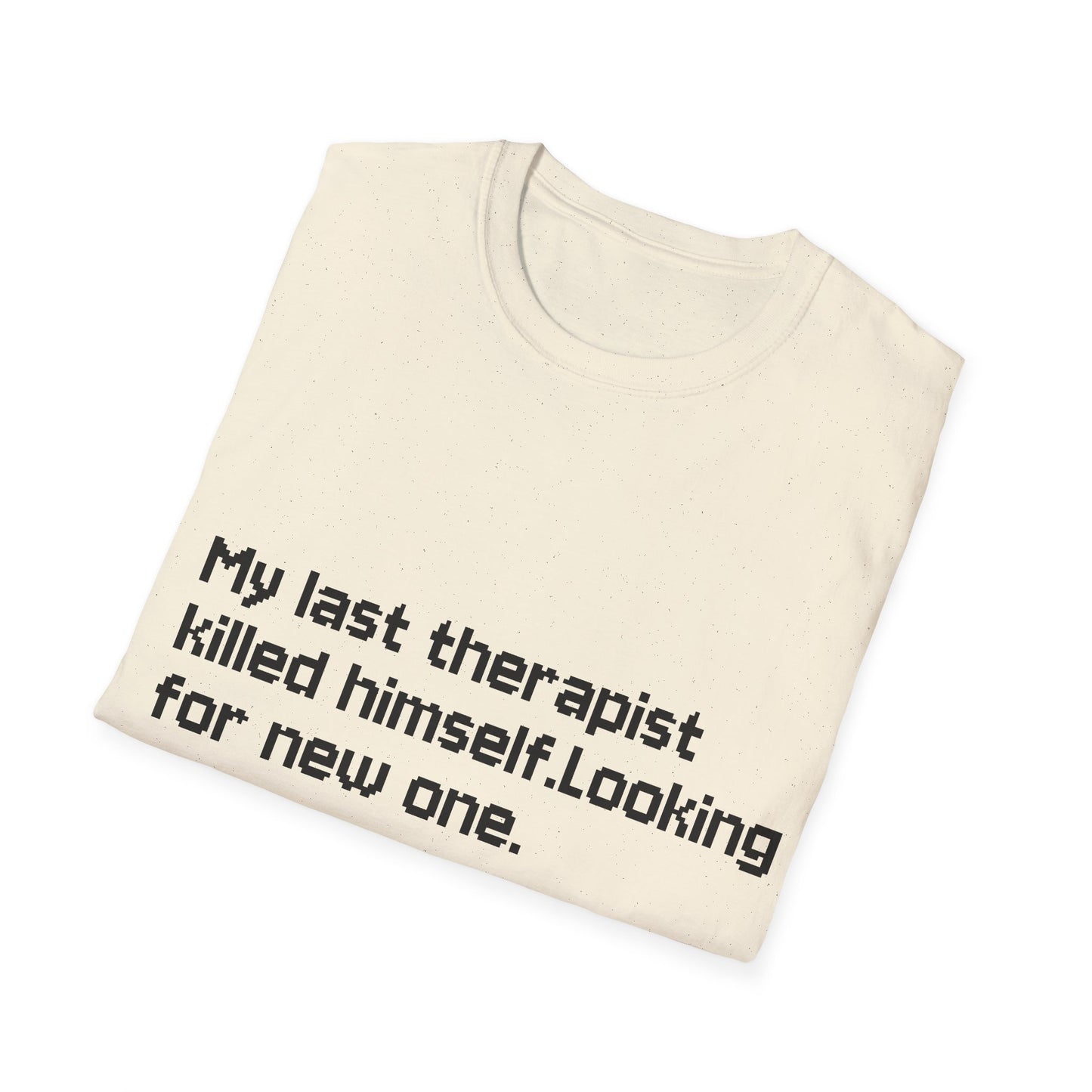 Graphic T-Shirt — "My Last Therapist Killed Himself. Looking for New One."