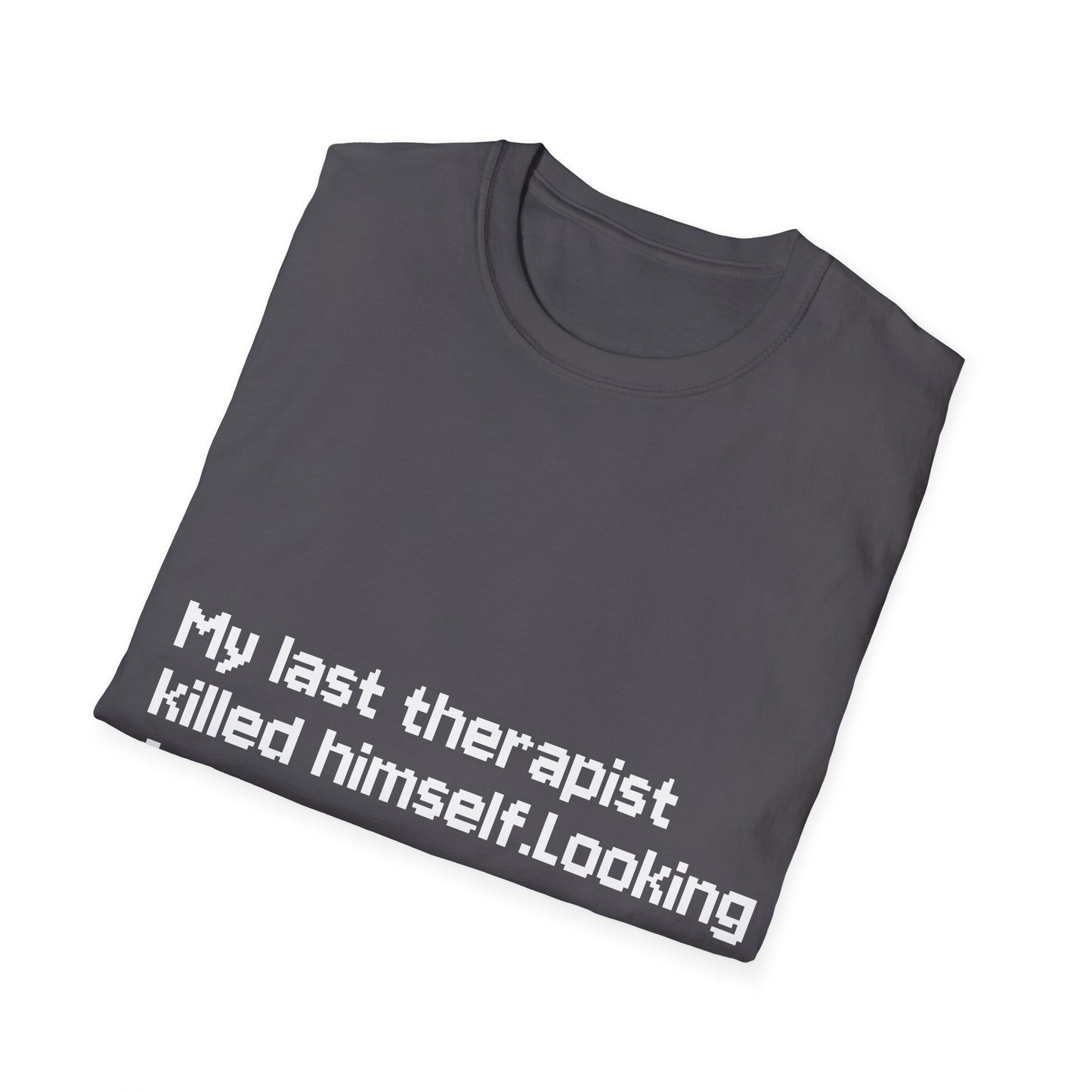 Graphic T-Shirt — "My Last Therapist Killed Himself. Looking for New One."