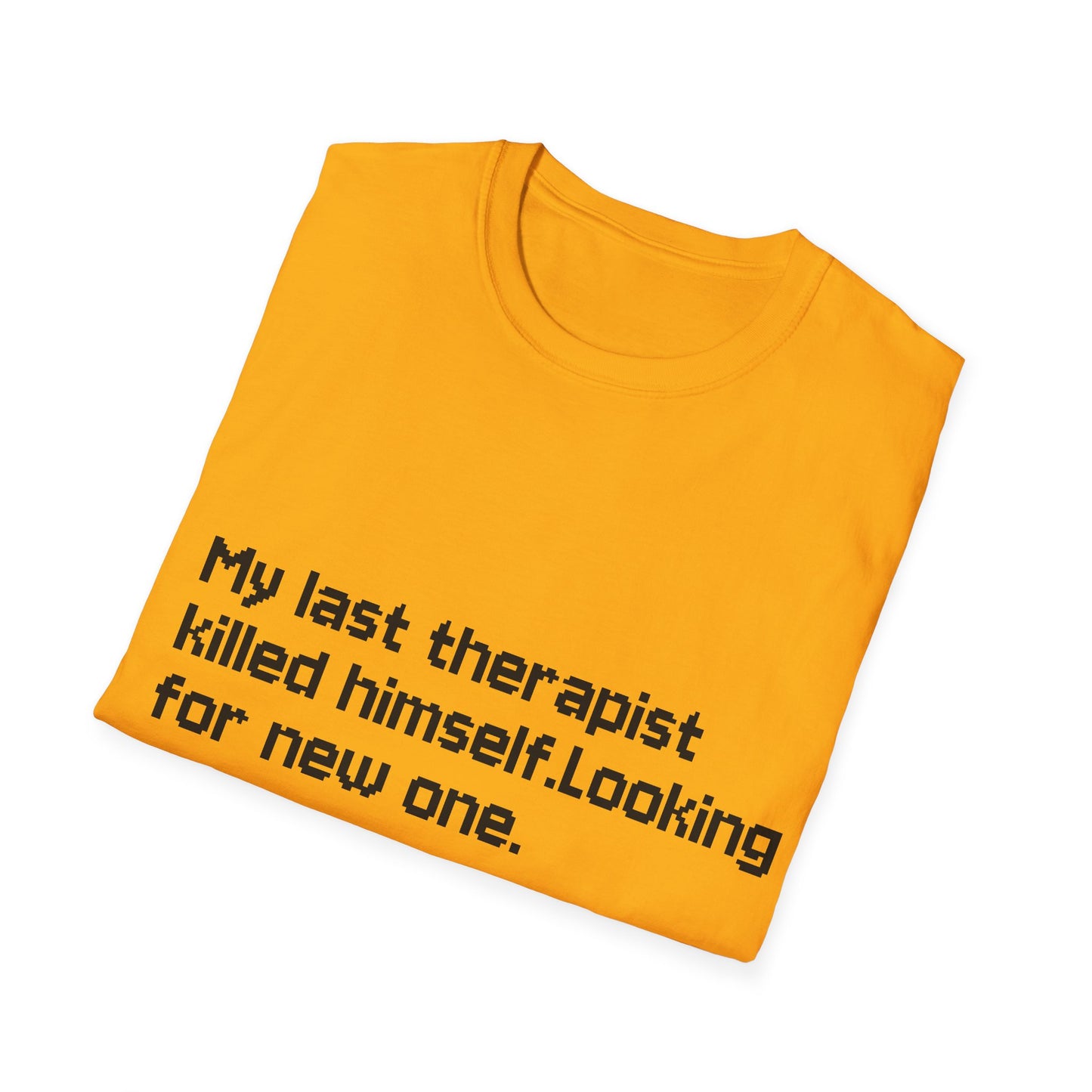 Graphic T-Shirt — "My Last Therapist Killed Himself. Looking for New One."