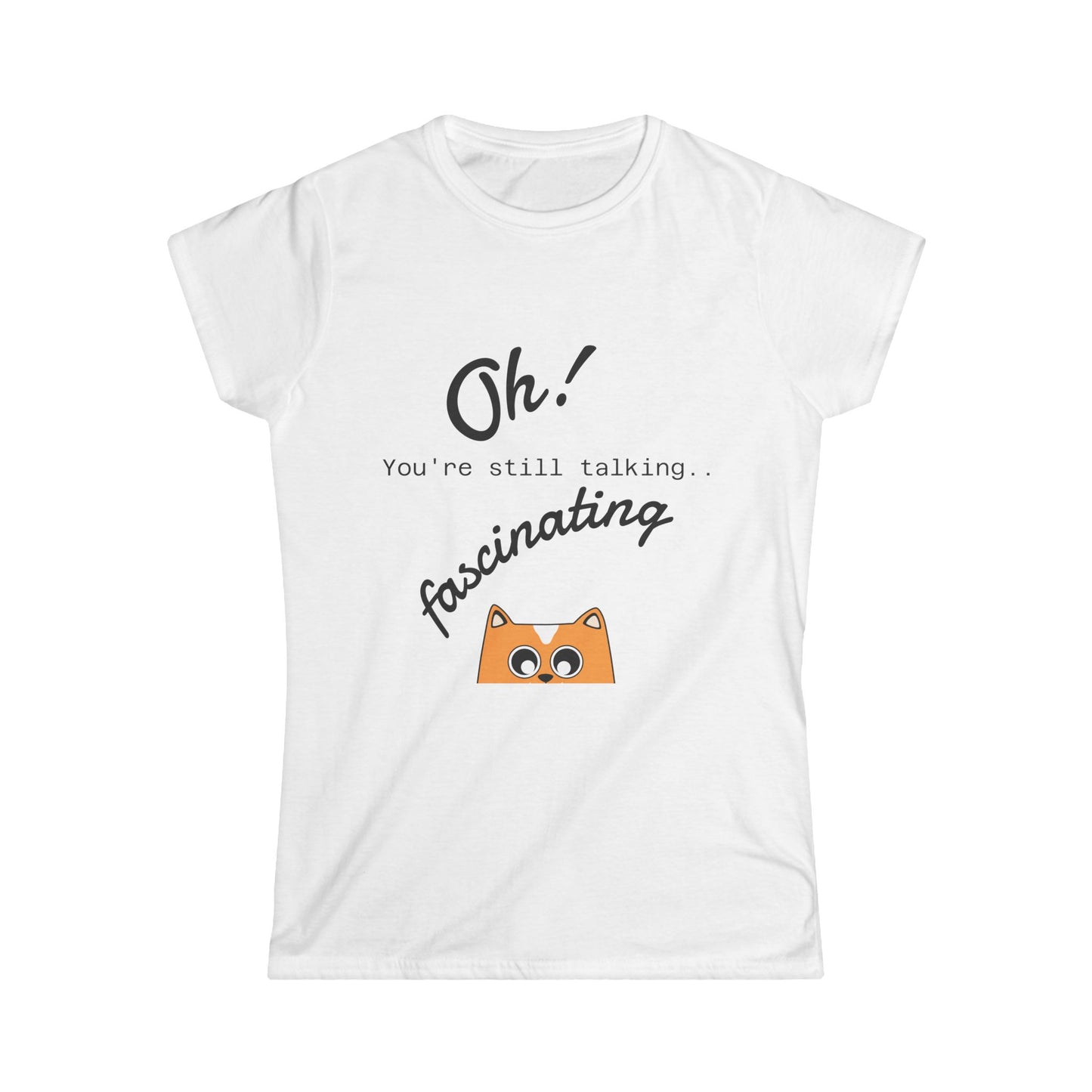 Funny Cat Tee — “Oh! You’re still talking fascinating” Women’s Graphic Shirt