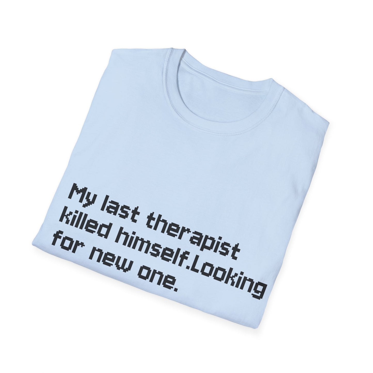 Graphic T-Shirt — "My Last Therapist Killed Himself. Looking for New One."