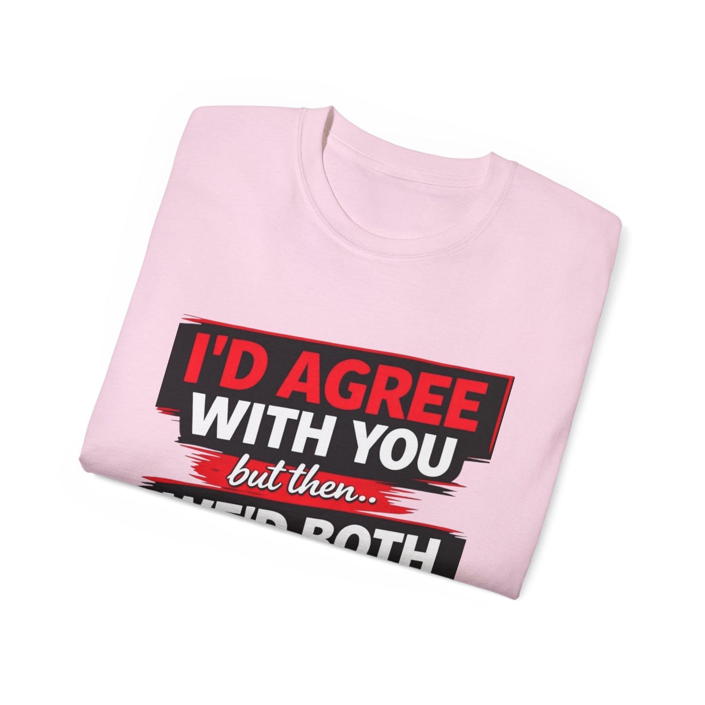 Unisex 100% Cotton - I'd Agree With You But Then We'd Both Be Wrong T-Shirt