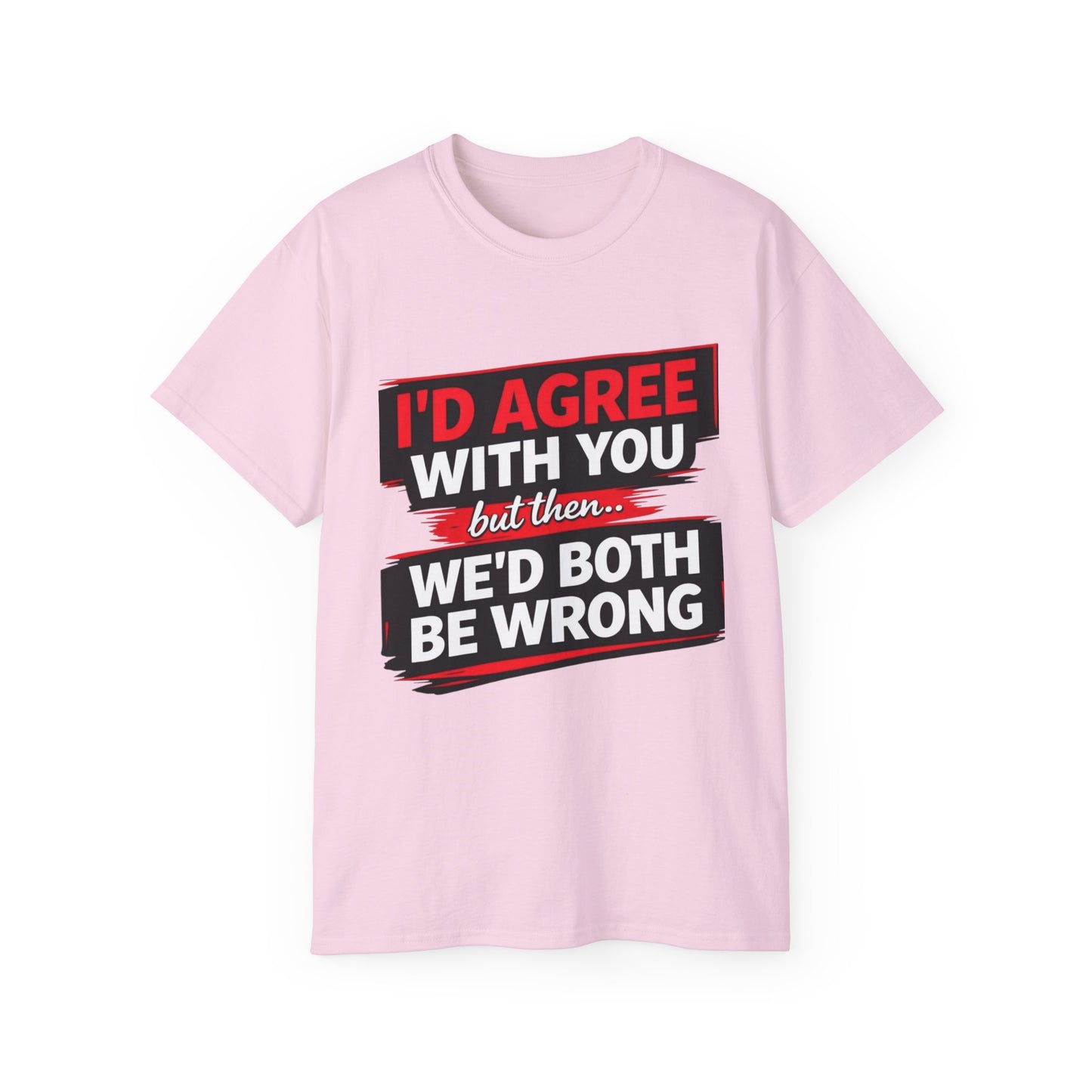 Unisex 100% Cotton - I'd Agree With You But Then We'd Both Be Wrong T-Shirt