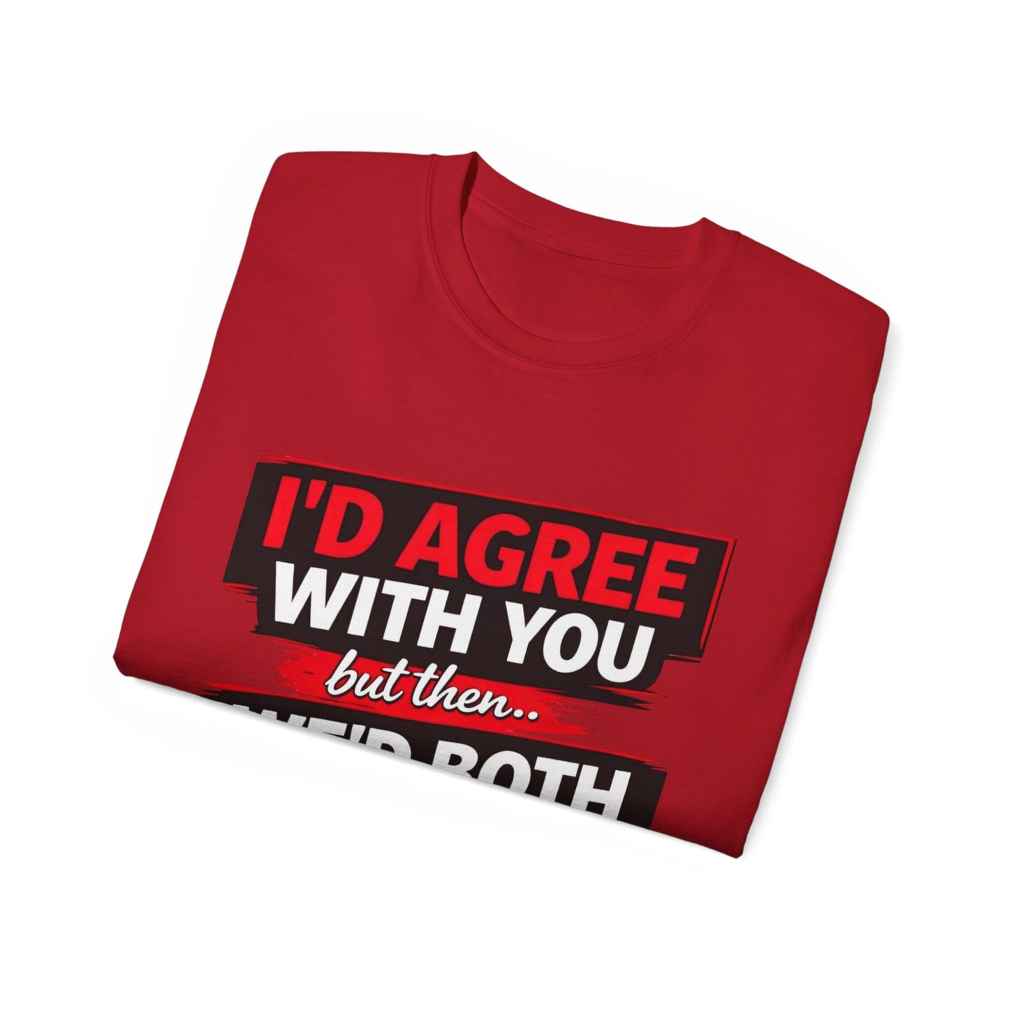 Unisex 100% Cotton - I'd Agree With You But Then We'd Both Be Wrong T-Shirt